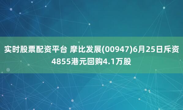 实时股票配资平台 摩比发展(00947)6月25日斥资4855港元回购4.1万股