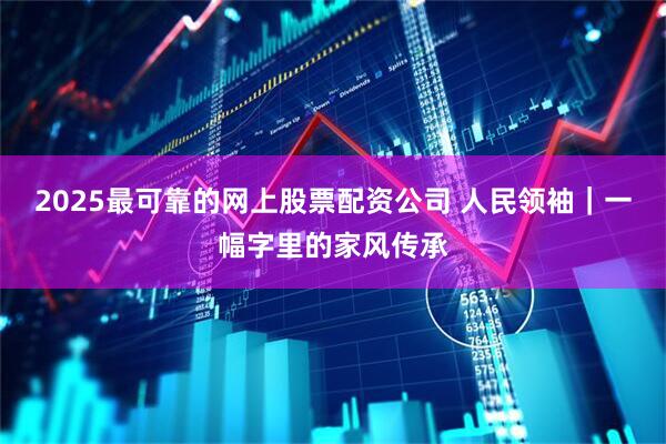 2025最可靠的网上股票配资公司 人民领袖｜一幅字里的家风传承