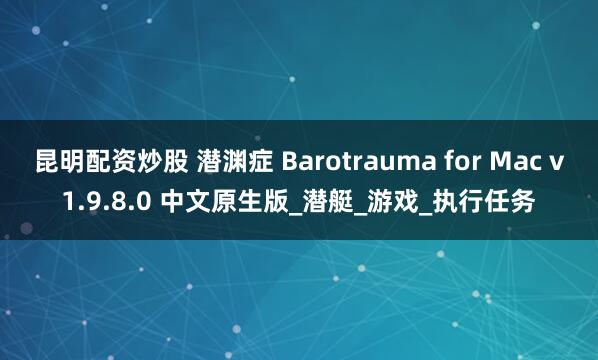 昆明配资炒股 潜渊症 Barotrauma for Mac v1.9.8.0 中文原生版_潜艇_游戏_执行任务