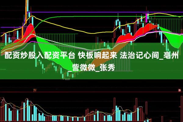配资炒股入配资平台 快板响起来 法治记心间_亳州_訾微微_张秀