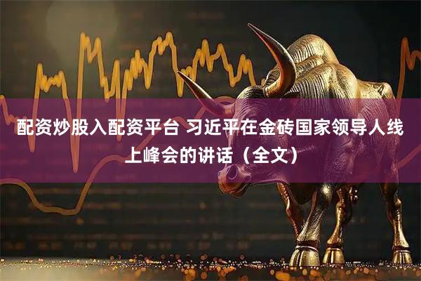 配资炒股入配资平台 习近平在金砖国家领导人线上峰会的讲话（全文）