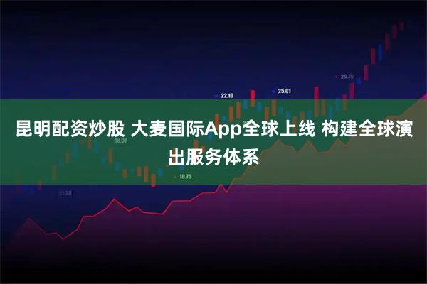 昆明配资炒股 大麦国际App全球上线 构建全球演出服务体系