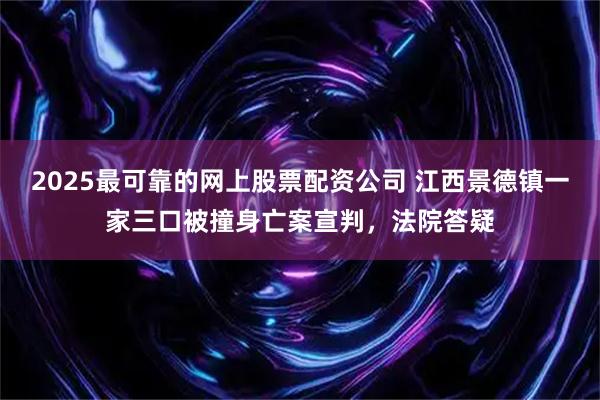 2025最可靠的网上股票配资公司 江西景德镇一家三口被撞身亡案宣判，法院答疑