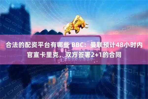合法的配资平台有哪些 BBC：曼联预计48小时内官宣卡里克，双方签署2+1的合同