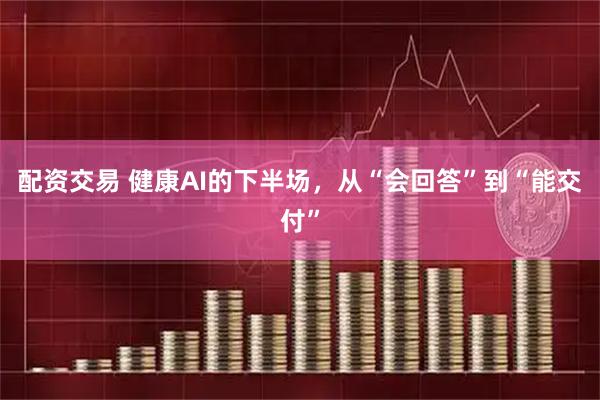 配资交易 健康AI的下半场，从“会回答”到“能交付”