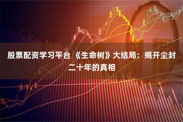 股票配资学习平台 《生命树》大结局：揭开尘封二十年的真相